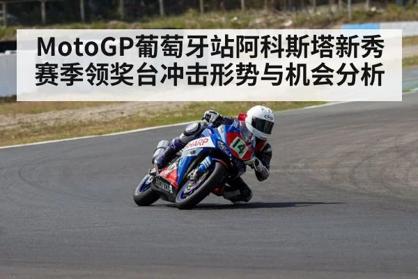 MotoGP葡萄牙站阿科斯塔新秀赛季领奖台冲击形势与机会分析
