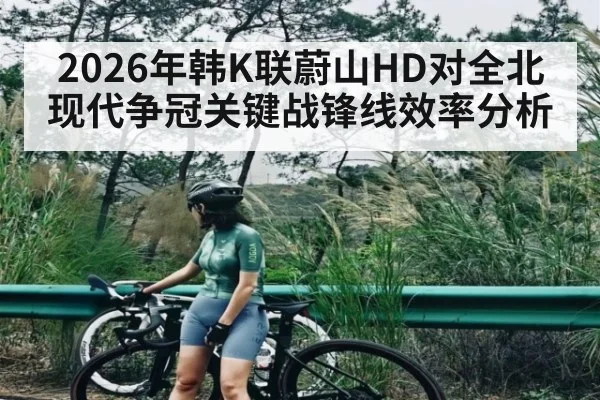 2026年韩K联蔚山HD对全北现代争冠关键战锋线效率分析