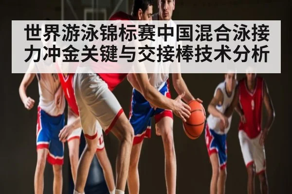 世界游泳锦标赛中国混合泳接力冲金关键与交接棒技术分析