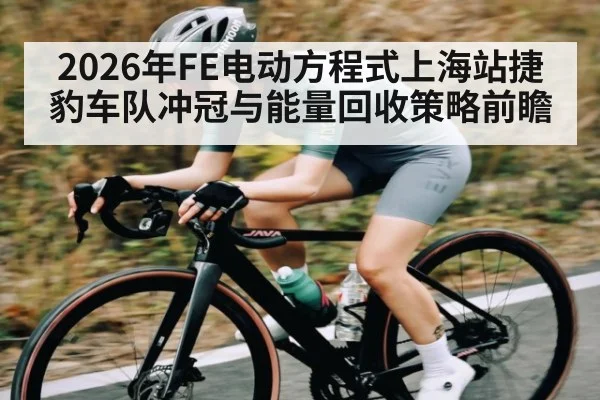 2026年FE电动方程式上海站捷豹车队冲冠与能量回收策略前瞻